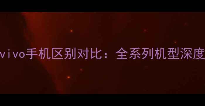 图片 vivo手机区别对比：全系列机型深度