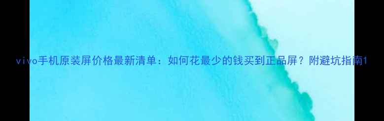 图片 vivo手机原装屏价格最新清单：如何花最少的钱买到正品屏？附避坑指南1