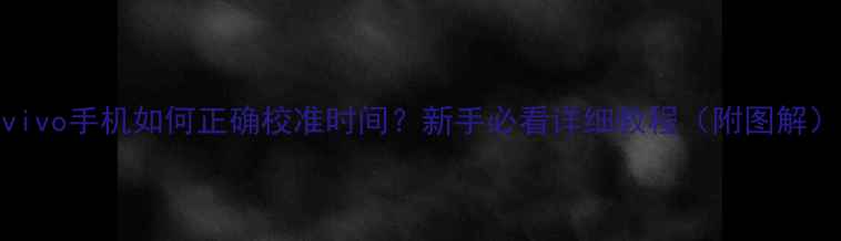 vivo手机如何正确校准时间新手必看详细教程附图解
