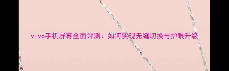 图片 vivo手机屏幕全面评测：如何实现无缝切换与护眼升级