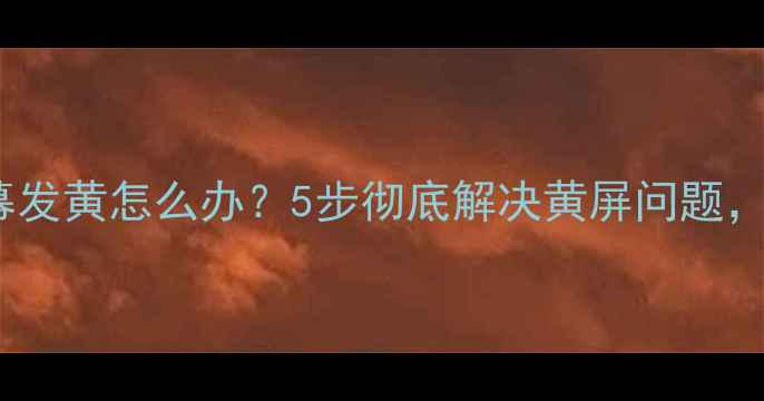 vivo手机屏幕发黄怎么办5步彻底解决黄屏问题附详细教程