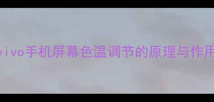 vivo手机屏幕色温调节的原理与作用