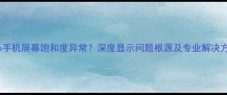 vivo手机屏幕饱和度异常深度显示问题根源及专业解决方案
