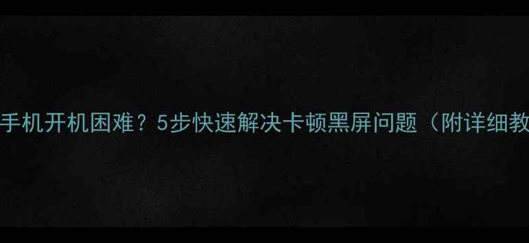 vivo手机开机困难5步快速解决卡顿黑屏问题附详细教程