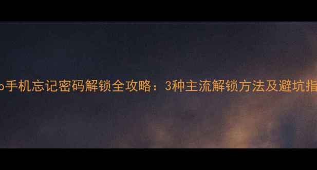 vivo手机忘记密码解锁全攻略3种主流解锁方法及避坑指南