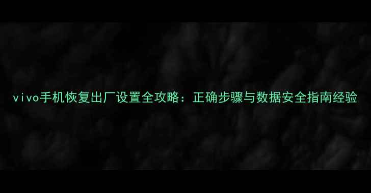 图片 vivo手机恢复出厂设置全攻略：正确步骤与数据安全指南经验