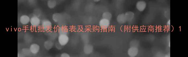 vivo手机批发价格表及采购指南附供应商推荐