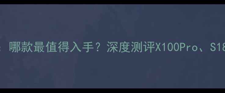 图片 vivo手机推荐：哪款最值得入手？深度测评X100Pro、S18Ultra和Y1001