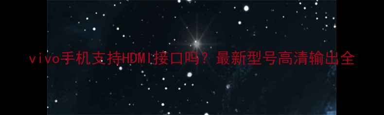 图片 vivo手机支持HDMI接口吗？最新型号高清输出全