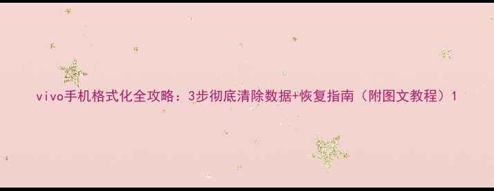 vivo手机格式化全攻略3步彻底清除数据恢复指南附图文教程