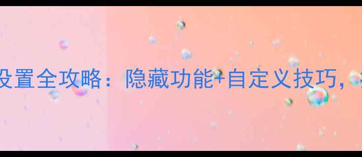 vivo手机桌面设置全攻略隐藏功能自定义技巧提升使用体验