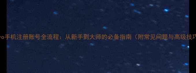 vivo手机注册账号全流程从新手到大师的必备指南附常见问题与高级技巧