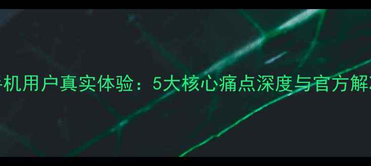 vivo手机用户真实体验5大核心痛点深度与官方解决方案
