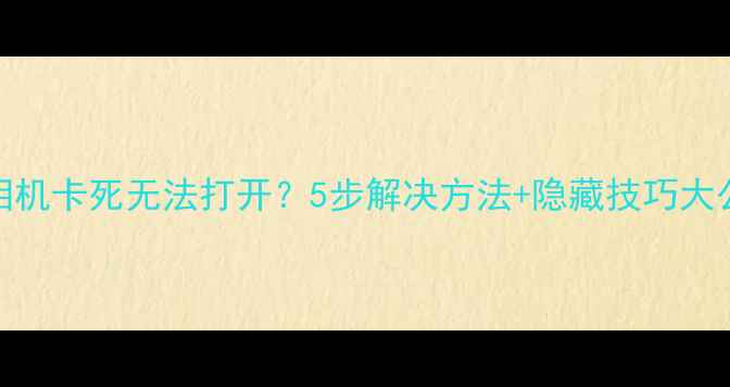 vivo手机相机卡死无法打开5步解决方法隐藏技巧大公开