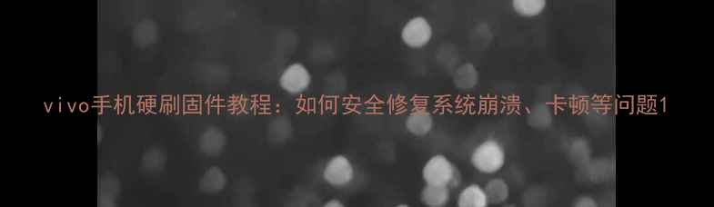 vivo手机硬刷固件教程如何安全修复系统崩溃卡顿等问题