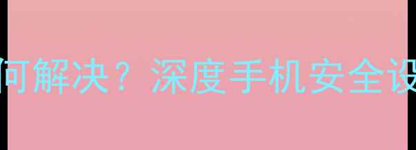 图片 vivo手机禁止安装权限如何解决？深度手机安全设置与第三方应用管理指南