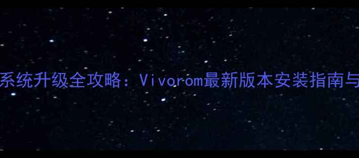 vivo手机系统升级全攻略Vivorom最新版本安装指南与注意事项