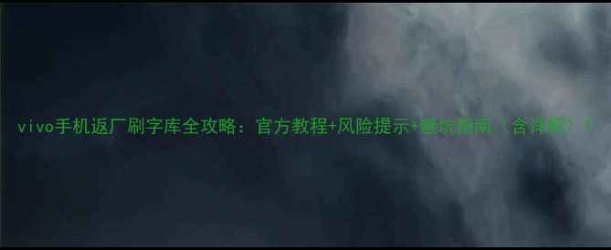 vivo手机返厂刷字库全攻略官方教程风险提示避坑指南含详解