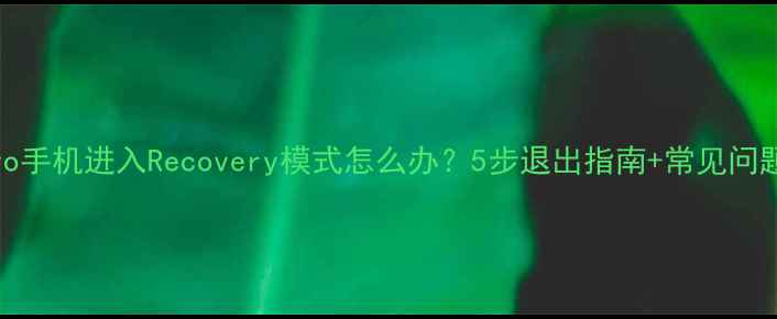 图片 vivo手机进入Recovery模式怎么办？5步退出指南+常见问题全