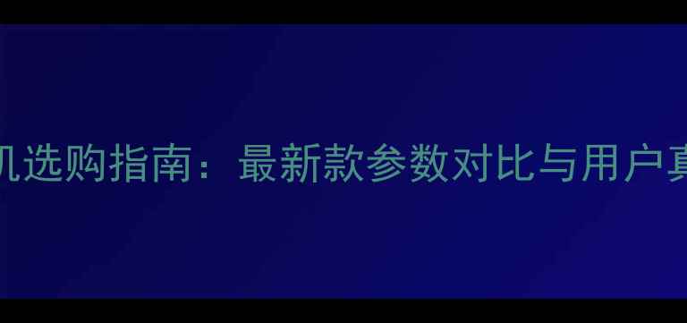 vivo手机选购指南最新款参数对比与用户真实评价