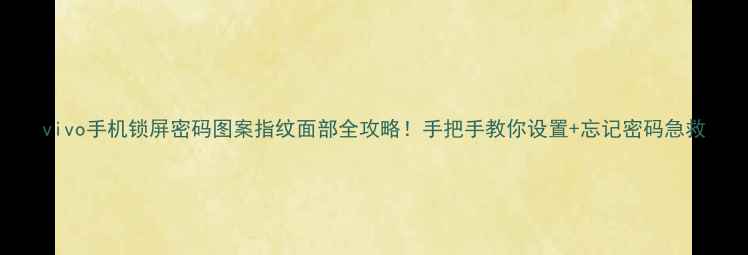 图片 vivo手机锁屏密码图案指纹面部全攻略！手把手教你设置+忘记密码急救