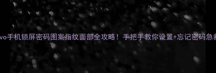图片 vivo手机锁屏密码图案指纹面部全攻略！手把手教你设置+忘记密码急救1