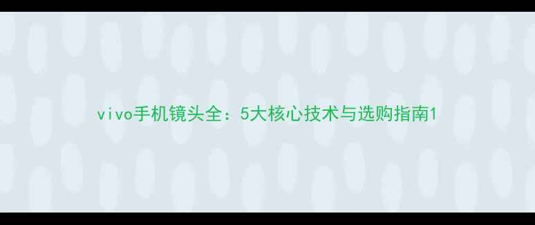 图片 vivo手机镜头全：5大核心技术与选购指南1