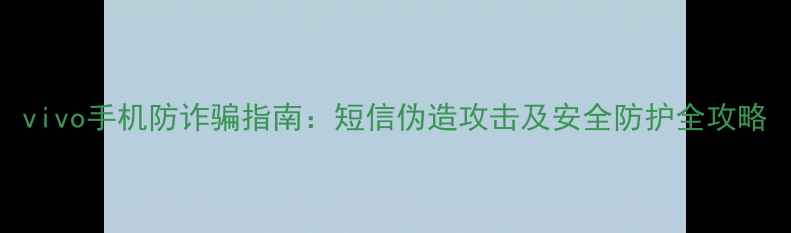 图片 vivo手机防诈骗指南：短信伪造攻击及安全防护全攻略