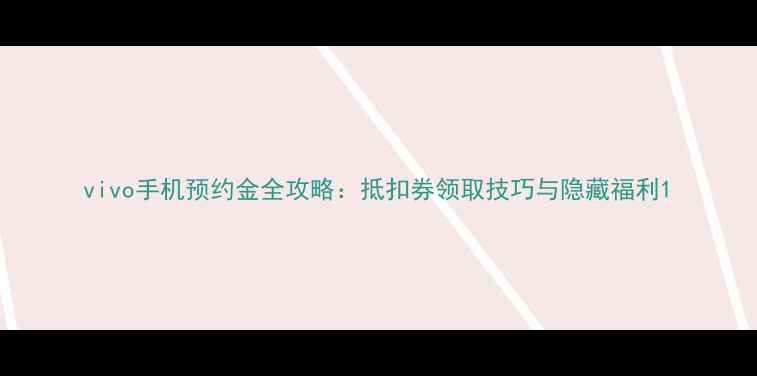 vivo手机预约金全攻略抵扣券领取技巧与隐藏福利