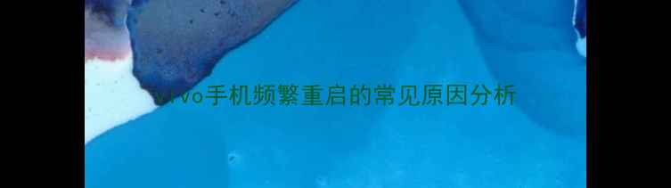vivo手机频繁重启的常见原因分析