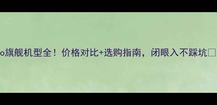 图片 vivo旗舰机型全！价格对比+选购指南，闭眼入不踩坑📱💰1