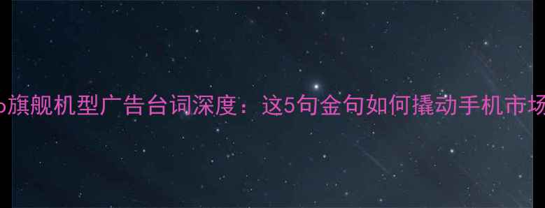 vivo旗舰机型广告台词深度这5句金句如何撬动手机市场