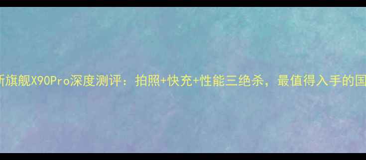 图片 vivo最新旗舰X90Pro深度测评：拍照+快充+性能三绝杀，最值得入手的国产机！1