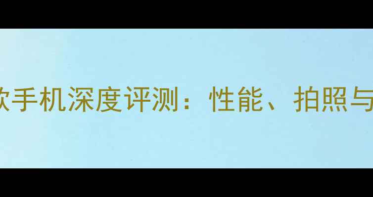 vivo最新款手机深度评测性能拍照与续航全面