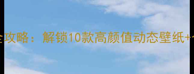 vivo自带壁纸全攻略解锁10款高颜值动态壁纸个性化设置技巧