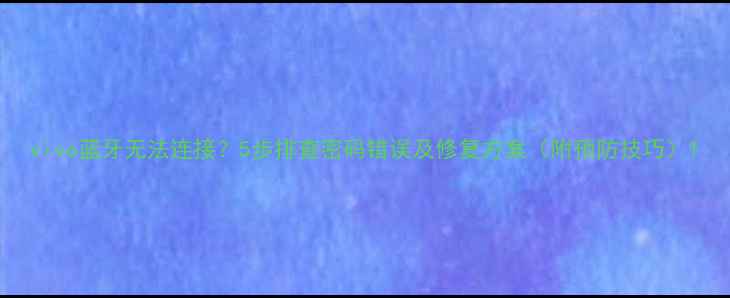 图片 vivo蓝牙无法连接？5步排查密码错误及修复方案（附预防技巧）1