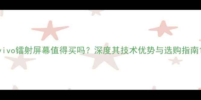 图片 vivo镭射屏幕值得买吗？深度其技术优势与选购指南1