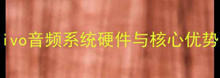 vivo音频系统硬件与核心优势