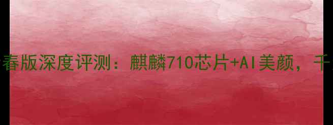 wasal00荣耀8青春版深度评测麒麟710芯片AI美颜千元档性价比之王