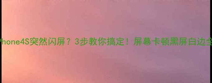图片 ⚠️iPhone4S突然闪屏？3步教你搞定！屏幕卡顿黑屏白边全攻略1