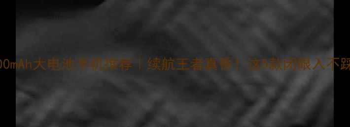 5000mAh大电池手机推荐续航王者真香这5款闭眼入不踩雷