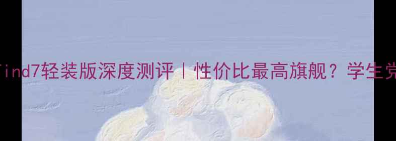 图片 ✨OPPOFind7轻装版深度测评｜性价比最高旗舰？学生党必看！