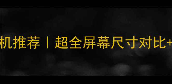 OPPO大屏手机推荐超全屏幕尺寸对比选购指南