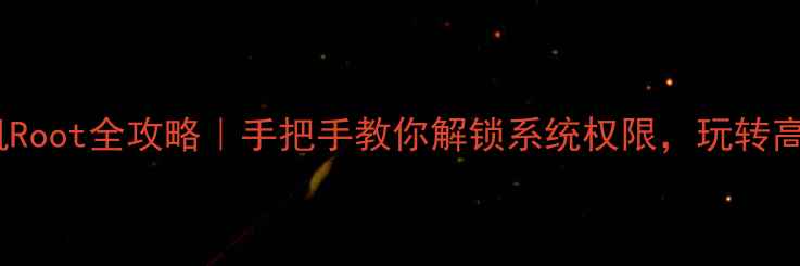 OPPO手机Root全攻略手把手教你解锁系统权限玩转高级玩法