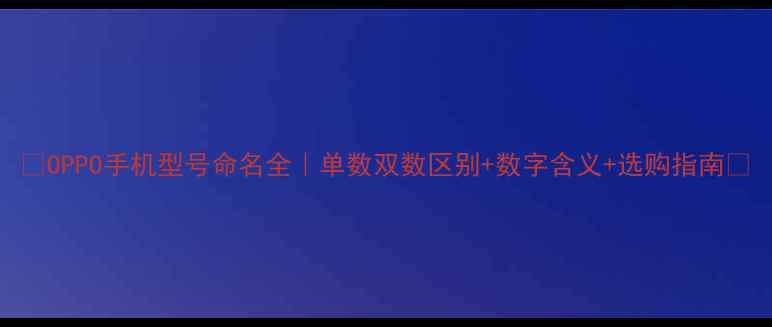 OPPO手机型号命名全单数双数区别数字含义选购指南