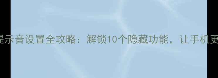 iPhone7提示音设置全攻略解锁10个隐藏功能让手机更懂你