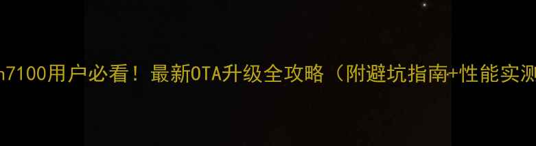 图片 ✨n7100用户必看！最新OTA升级全攻略（附避坑指南+性能实测）