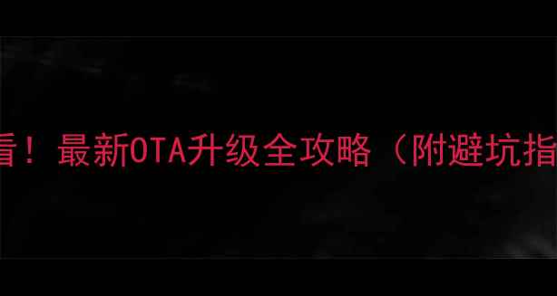 图片 ✨n7100用户必看！最新OTA升级全攻略（附避坑指南+性能实测）1