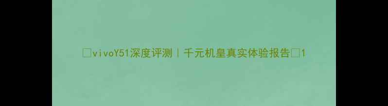 vivoY51深度评测千元机皇真实体验报告
