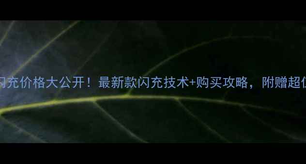 vivo原装闪充价格大公开最新款闪充技术购买攻略附赠超值隐藏福利